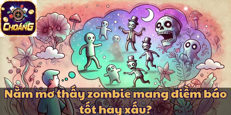 Nằm mơ thấy zombie mang điềm báo tốt hay xấu?